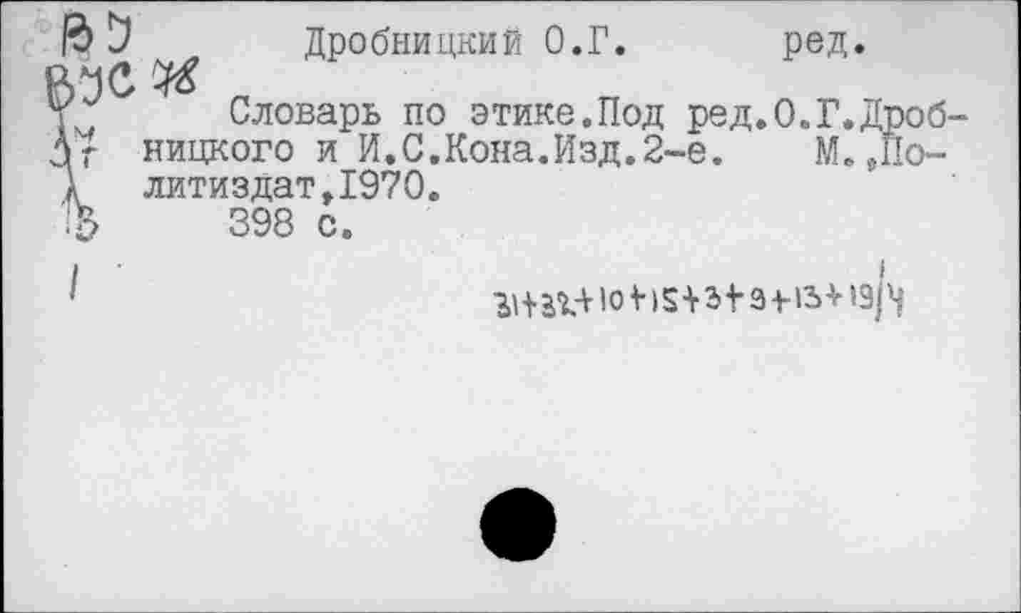 ﻿Й>	Дробницкий О.Г. ред.
Р> *1С №
Словарь по этике.Под ред.О.Г.Дроб-Дг ницкого и И.С.Кона.Изд.2-е. М.,По-А_ литиздат,1970.
398 с.